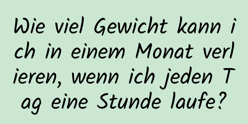 Wie viel Gewicht kann ich in einem Monat verlieren, wenn ich jeden Tag eine Stunde laufe?