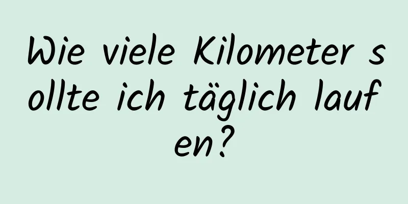 Wie viele Kilometer sollte ich täglich laufen?