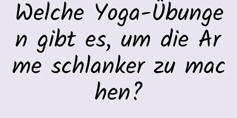 Welche Yoga-Übungen gibt es, um die Arme schlanker zu machen?