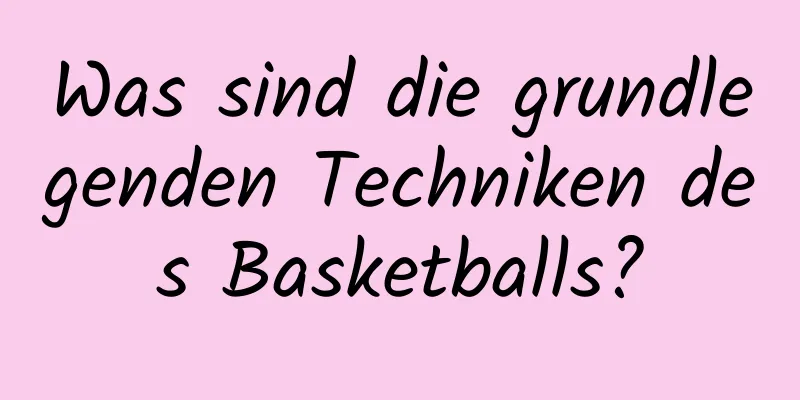 Was sind die grundlegenden Techniken des Basketballs?