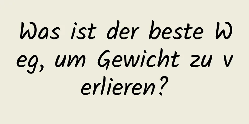 Was ist der beste Weg, um Gewicht zu verlieren?