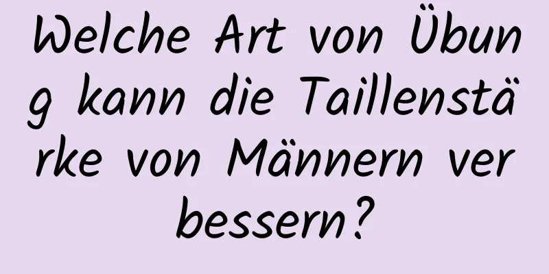 Welche Art von Übung kann die Taillenstärke von Männern verbessern?