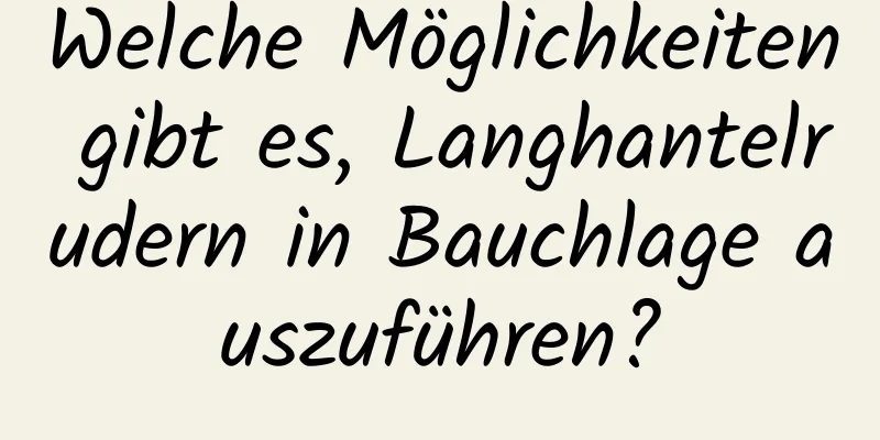 Welche Möglichkeiten gibt es, Langhantelrudern in Bauchlage auszuführen?