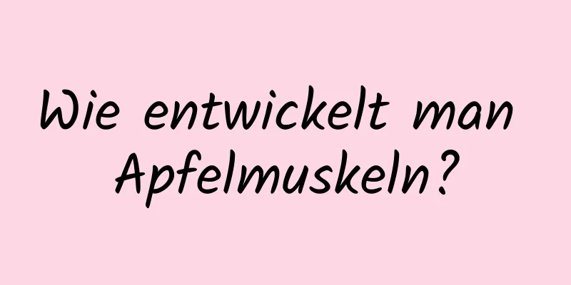 Wie entwickelt man Apfelmuskeln?