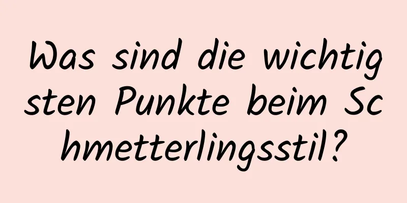 Was sind die wichtigsten Punkte beim Schmetterlingsstil?