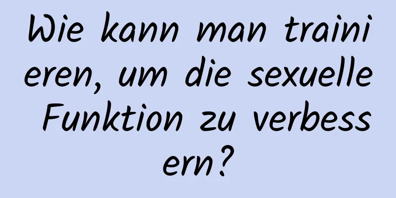 Wie kann man trainieren, um die sexuelle Funktion zu verbessern?