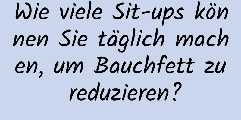 Wie viele Sit-ups können Sie täglich machen, um Bauchfett zu reduzieren?