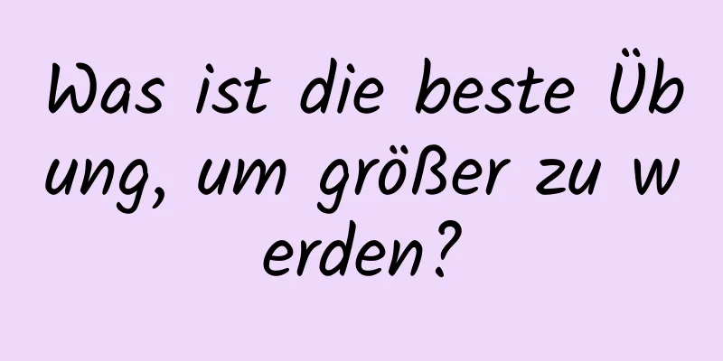 Was ist die beste Übung, um größer zu werden?