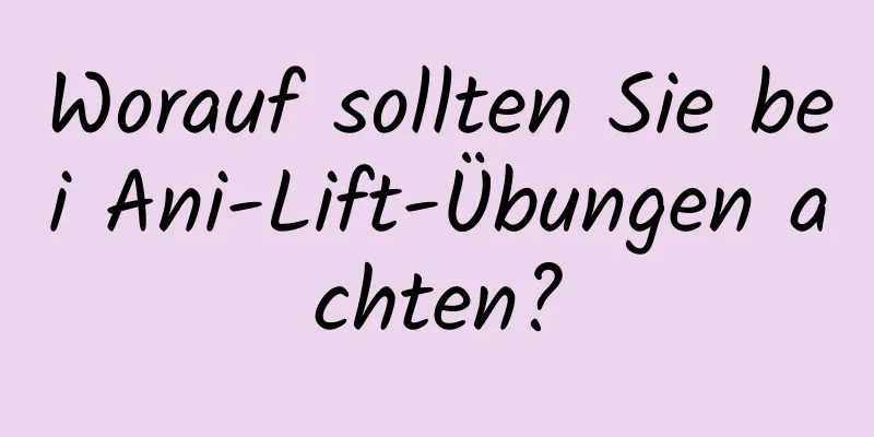 Worauf sollten Sie bei Ani-Lift-Übungen achten?