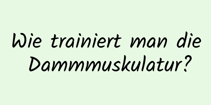 Wie trainiert man die Dammmuskulatur?