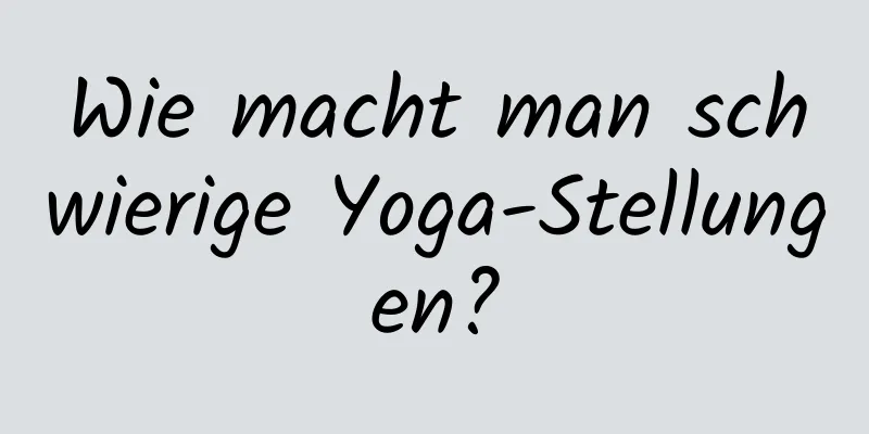 Wie macht man schwierige Yoga-Stellungen?