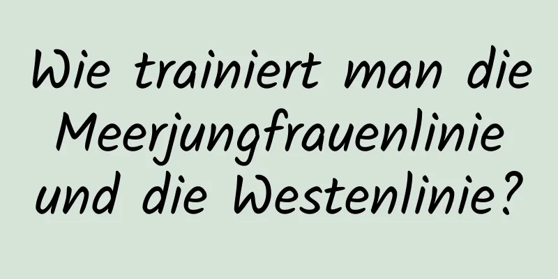 Wie trainiert man die Meerjungfrauenlinie und die Westenlinie?