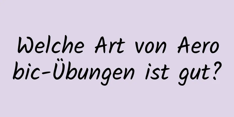 Welche Art von Aerobic-Übungen ist gut?