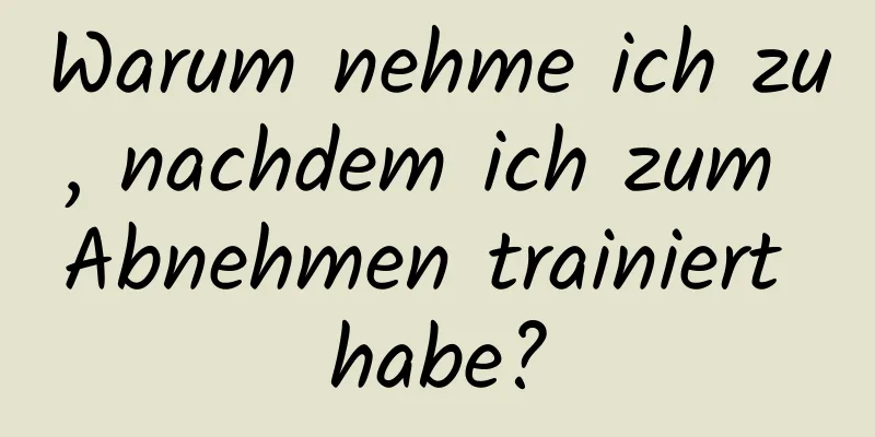 Warum nehme ich zu, nachdem ich zum Abnehmen trainiert habe?