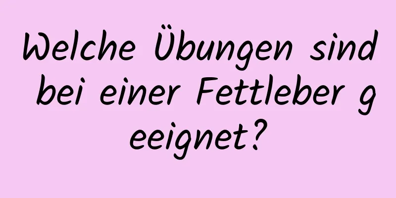 Welche Übungen sind bei einer Fettleber geeignet?