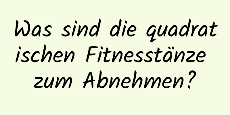 Was sind die quadratischen Fitnesstänze zum Abnehmen?