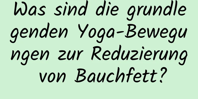 Was sind die grundlegenden Yoga-Bewegungen zur Reduzierung von Bauchfett?