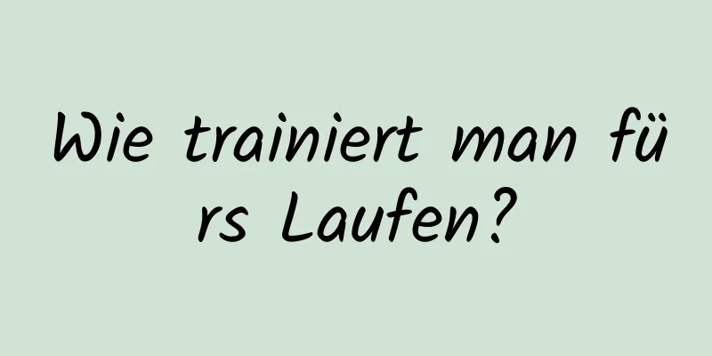 Wie trainiert man fürs Laufen?