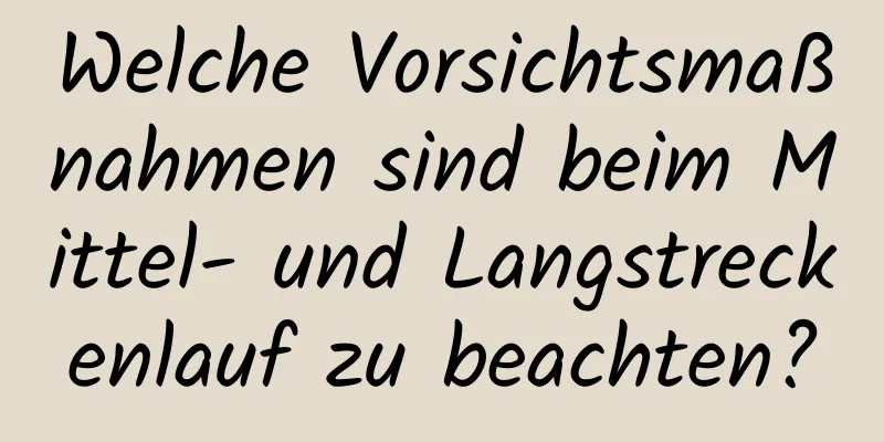 Welche Vorsichtsmaßnahmen sind beim Mittel- und Langstreckenlauf zu beachten?