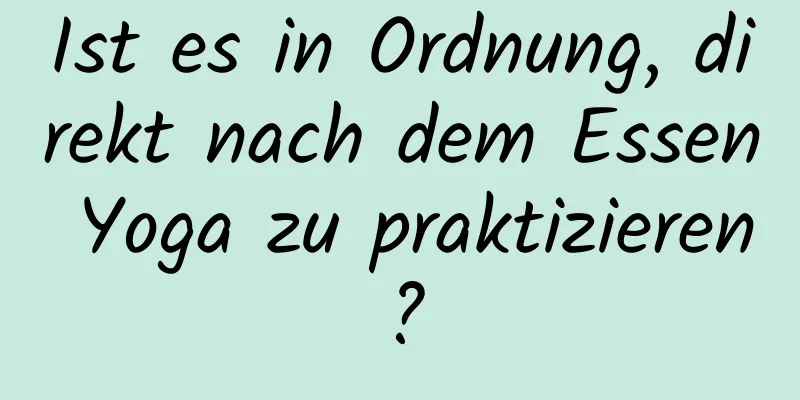 Ist es in Ordnung, direkt nach dem Essen Yoga zu praktizieren?