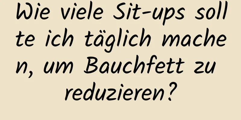 Wie viele Sit-ups sollte ich täglich machen, um Bauchfett zu reduzieren?