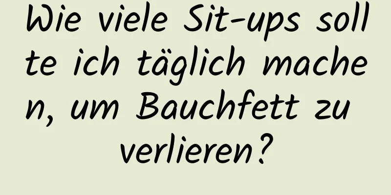 Wie viele Sit-ups sollte ich täglich machen, um Bauchfett zu verlieren?