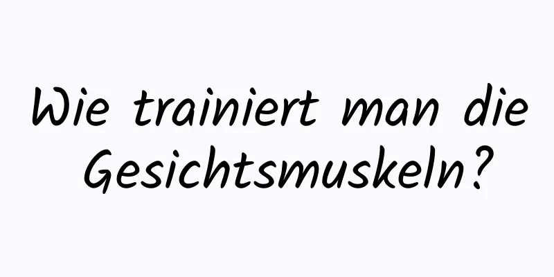 Wie trainiert man die Gesichtsmuskeln?