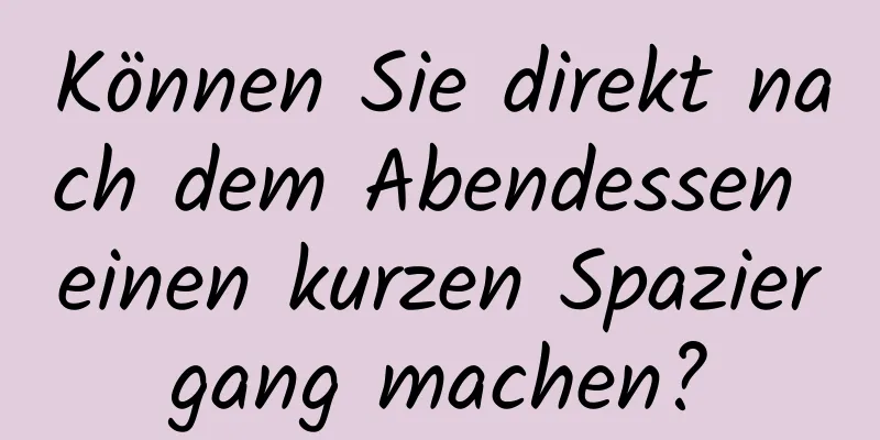 Können Sie direkt nach dem Abendessen einen kurzen Spaziergang machen?