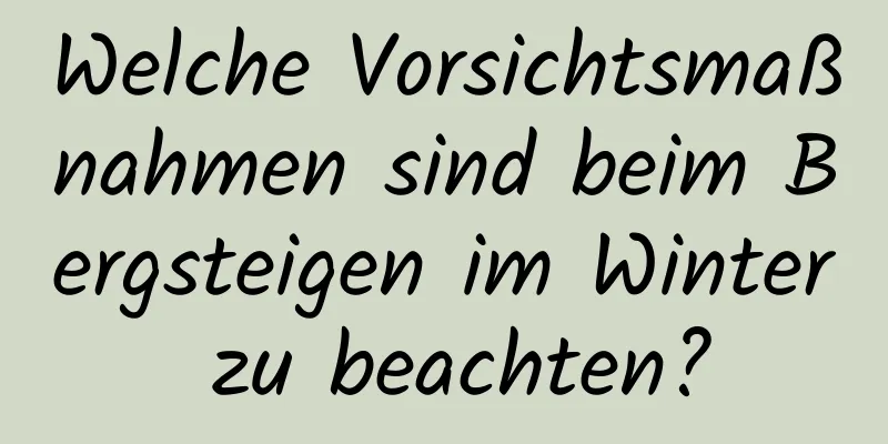 Welche Vorsichtsmaßnahmen sind beim Bergsteigen im Winter zu beachten?