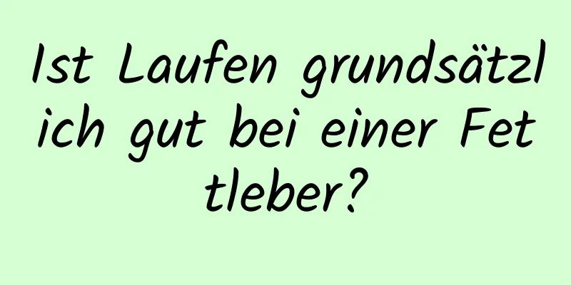 Ist Laufen grundsätzlich gut bei einer Fettleber?