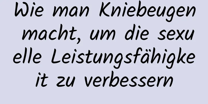 Wie man Kniebeugen macht, um die sexuelle Leistungsfähigkeit zu verbessern