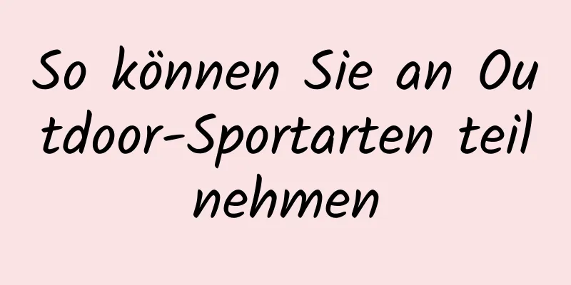 So können Sie an Outdoor-Sportarten teilnehmen