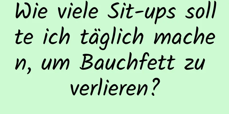 Wie viele Sit-ups sollte ich täglich machen, um Bauchfett zu verlieren?