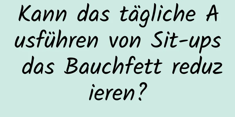 Kann das tägliche Ausführen von Sit-ups das Bauchfett reduzieren?