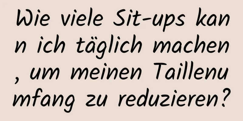 Wie viele Sit-ups kann ich täglich machen, um meinen Taillenumfang zu reduzieren?