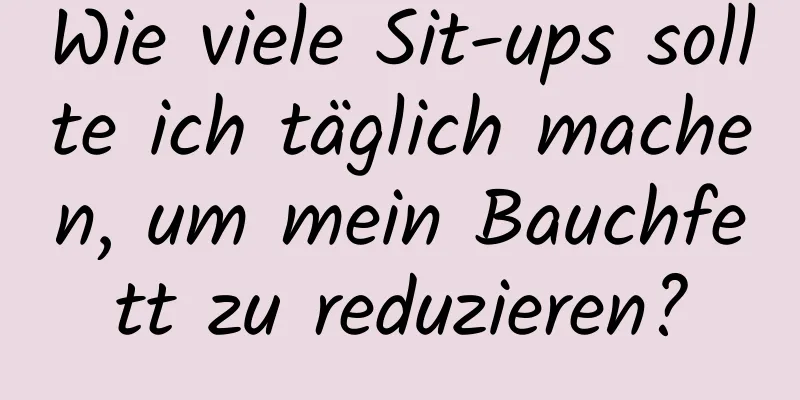 Wie viele Sit-ups sollte ich täglich machen, um mein Bauchfett zu reduzieren?