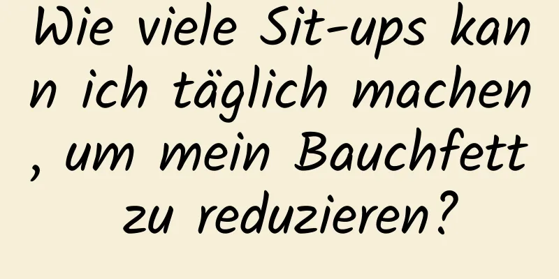 Wie viele Sit-ups kann ich täglich machen, um mein Bauchfett zu reduzieren?