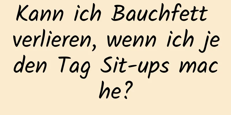 Kann ich Bauchfett verlieren, wenn ich jeden Tag Sit-ups mache?