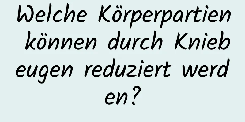 Welche Körperpartien können durch Kniebeugen reduziert werden?