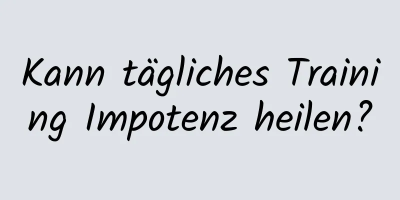 Kann tägliches Training Impotenz heilen?