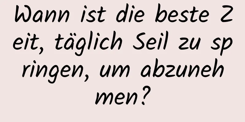 Wann ist die beste Zeit, täglich Seil zu springen, um abzunehmen?