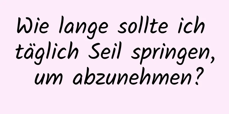 Wie lange sollte ich täglich Seil springen, um abzunehmen?