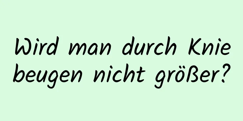 Wird man durch Kniebeugen nicht größer?