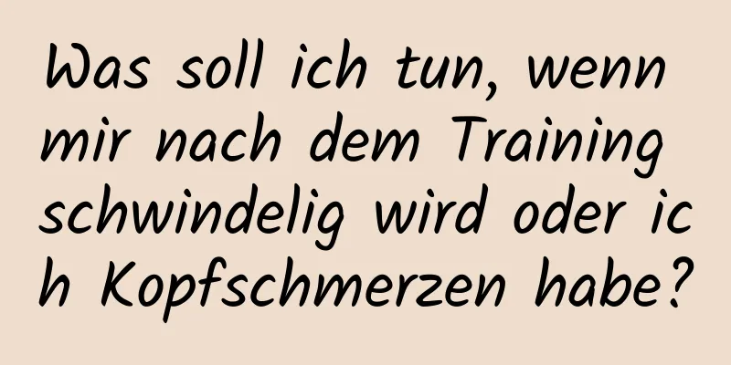 Was soll ich tun, wenn mir nach dem Training schwindelig wird oder ich Kopfschmerzen habe?