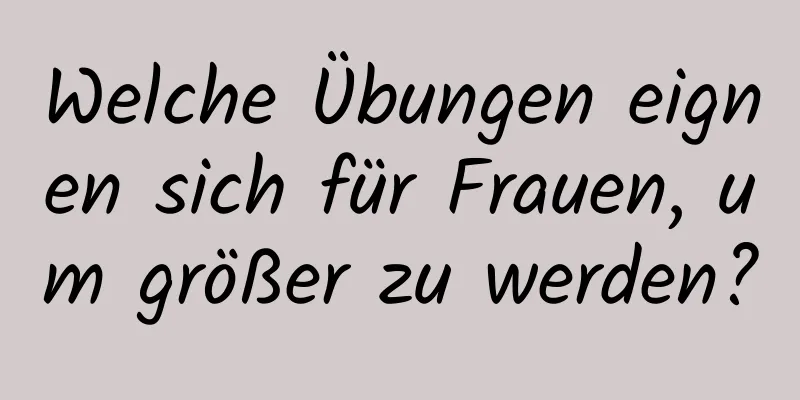 Welche Übungen eignen sich für Frauen, um größer zu werden?