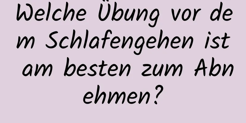 Welche Übung vor dem Schlafengehen ist am besten zum Abnehmen?