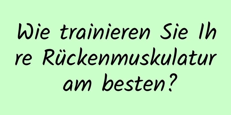 Wie trainieren Sie Ihre Rückenmuskulatur am besten?