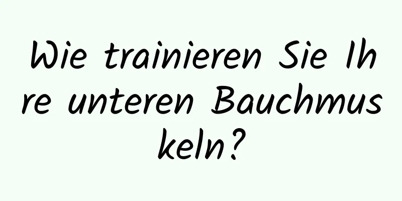 Wie trainieren Sie Ihre unteren Bauchmuskeln?