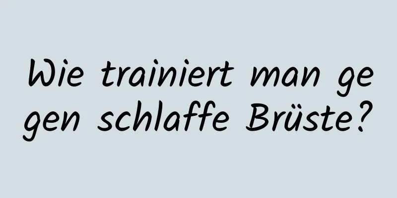 Wie trainiert man gegen schlaffe Brüste?