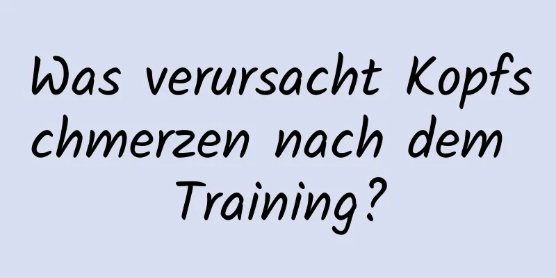 Was verursacht Kopfschmerzen nach dem Training?